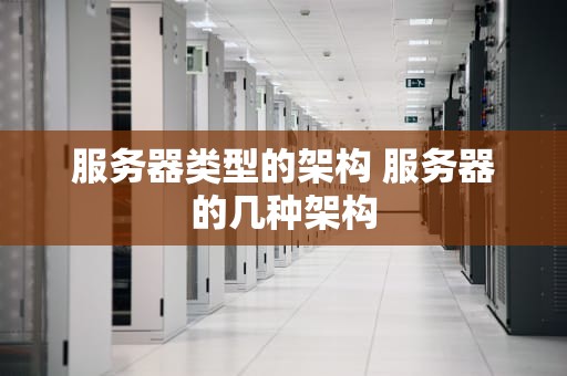 服务器类型的架构 服务器的几种架构
