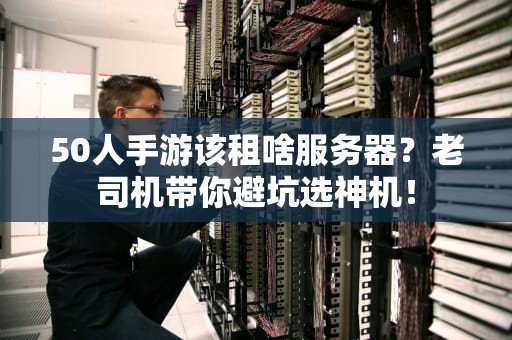 50人手游该租啥服务器？老司机带你避坑选神机！