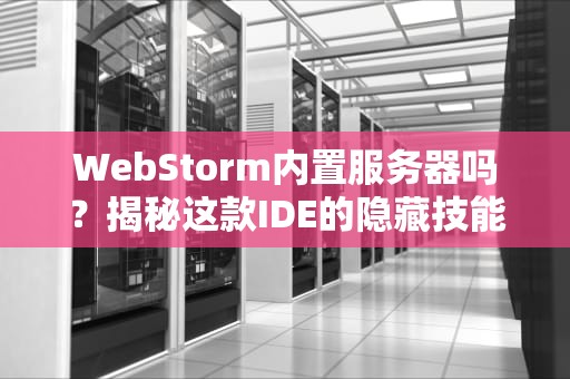 WebStorm内置服务器吗？揭秘这款IDE的隐藏技能，让你开发效率翻倍！