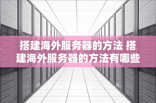 搭建海外服务器的方法 搭建海外服务器的方法有哪些