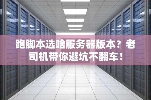 跑脚本选啥服务器版本？老司机带你避坑不翻车！