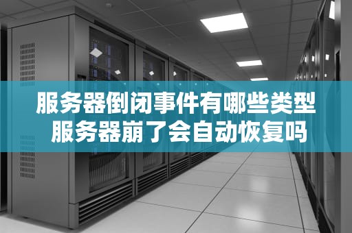 服务器倒闭事件有哪些类型 服务器崩了会自动恢复吗