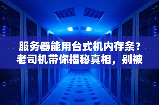 服务器能用台式机内存条？老司机带你揭秘真相，别被坑哭了！