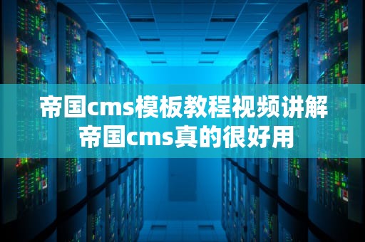 帝国cms模板教程视频讲解 帝国cms真的很好用