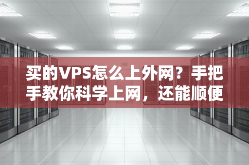 买的VPS怎么上外网？手把手教你科学上网，还能顺便测个速！