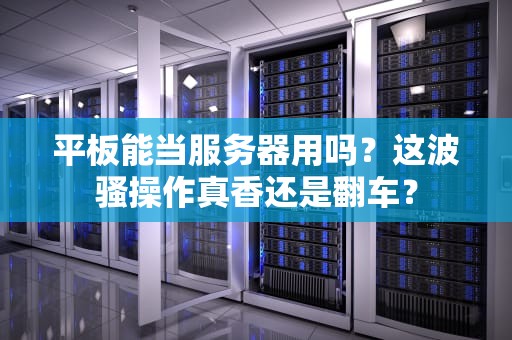 平板能当服务器用吗？这波骚操作真香还是翻车？