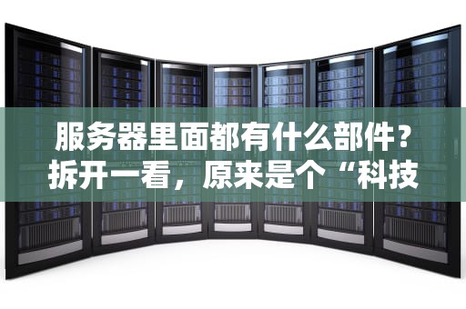 服务器里面都有什么部件？拆开一看，原来是个“科技全家桶”！