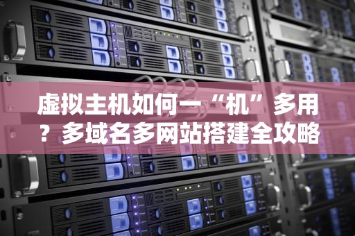 虚拟主机如何一“机”多用？多域名多网站搭建全攻略