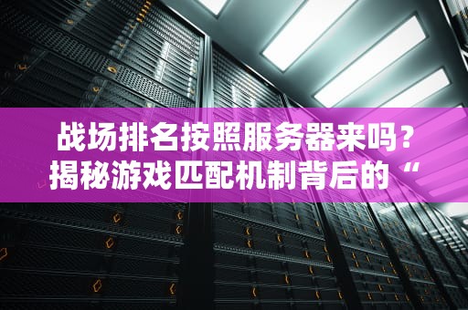 战场排名按照服务器来吗？揭秘游戏匹配机制背后的“潜规则”