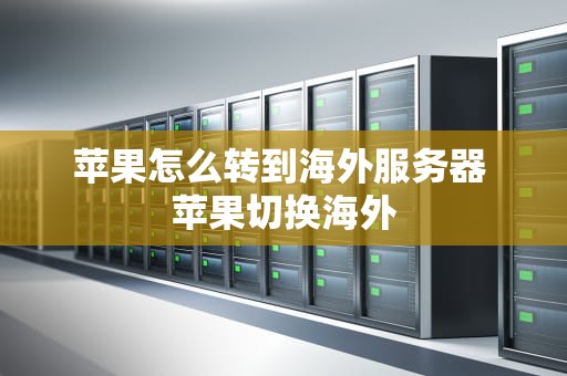 苹果怎么转到海外服务器 苹果切换海外
