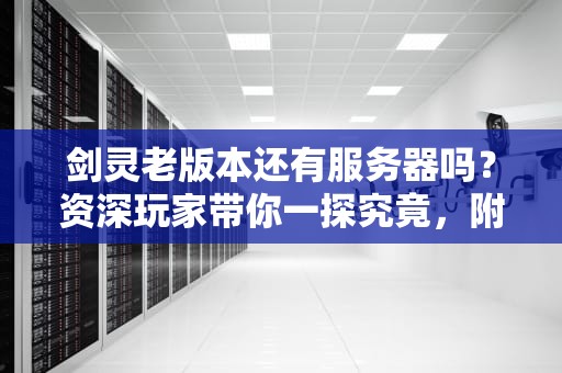 剑灵老版本还有服务器吗？资深玩家带你一探究竟，附赠怀旧服生存指南！