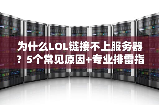 为什么LOL链接不上服务器？5个常见原因+专业排雷指南，笑着拯救你的“460”