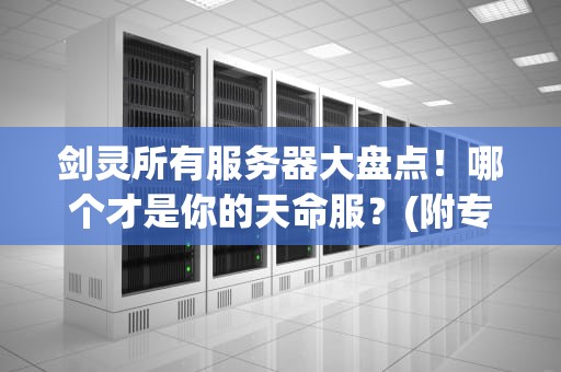 剑灵所有服务器大盘点！哪个才是你的天命服？(附专业测评+避坑指南)