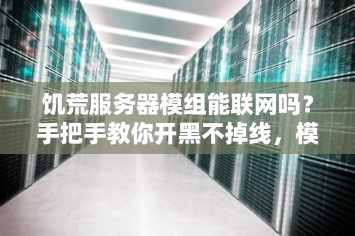 饥荒服务器模组能联网吗？手把手教你开黑不掉线，模组自由不是梦！