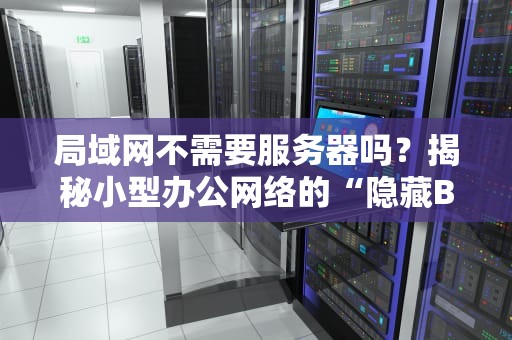 局域网不需要服务器吗？揭秘小型办公网络的“隐藏BOSS”