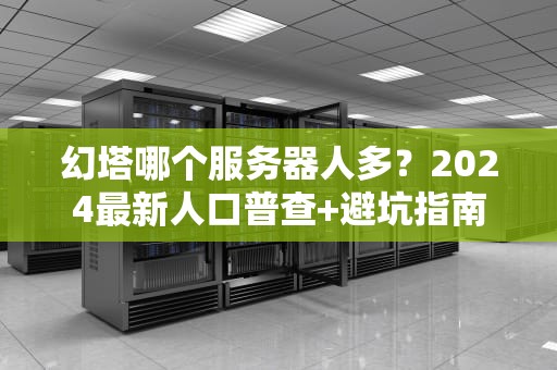幻塔哪个服务器人多？2024最新人口普查+避坑指南