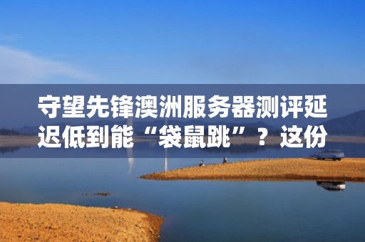 守望先锋澳洲服务器测评延迟低到能“袋鼠跳”？这份实测报告让你笑出腹肌！