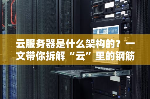 云服务器是什么架构的？一文带你拆解“云”里的钢筋水泥！