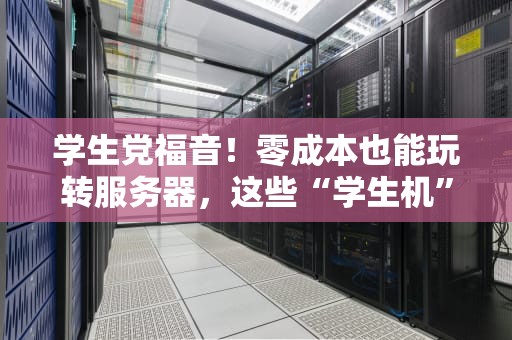 学生党福音！零成本也能玩转服务器，这些“学生机”真香！