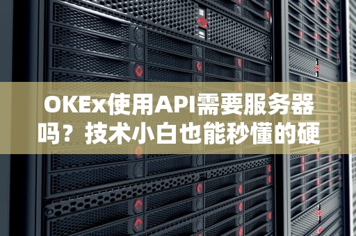 OKEx使用API需要服务器吗？技术小白也能秒懂的硬核科普！