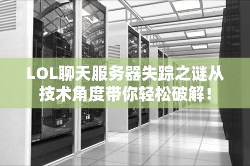 LOL聊天服务器失踪之谜从技术角度带你轻松破解！