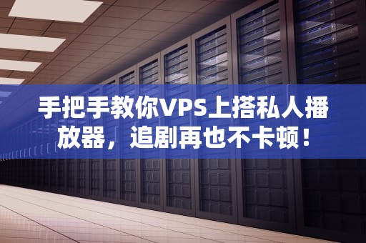手把手教你VPS上搭私人播放器，追剧再也不卡顿！