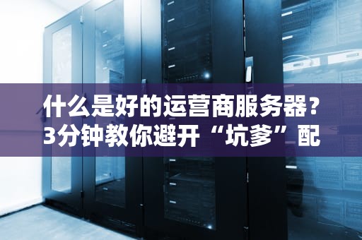 什么是好的运营商服务器？3分钟教你避开“坑爹”配置！