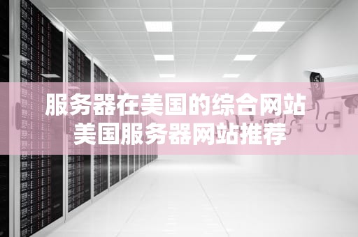 服务器在美国的综合网站 美国服务器网站推荐