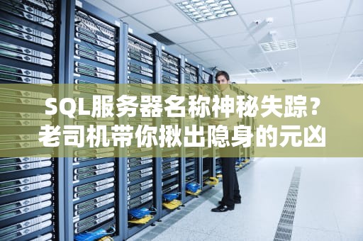 SQL服务器名称神秘失踪？老司机带你揪出隐身的元凶！