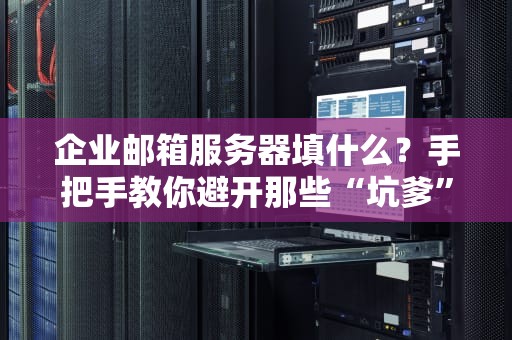 企业邮箱服务器填什么？手把手教你避开那些“坑爹”设置！