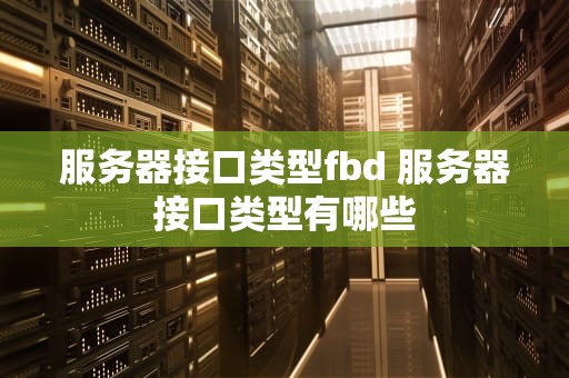 服务器接口类型fbd 服务器接口类型有哪些