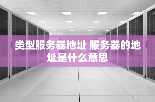 类型服务器地址 服务器的地址是什么意思