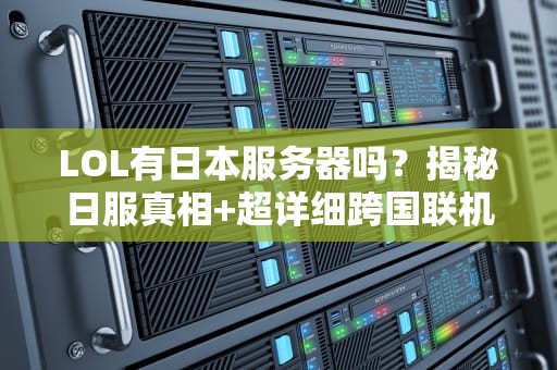 LOL有日本服务器吗？揭秘日服真相+超详细跨国联机指南！
