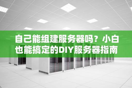 自己能组建服务器吗？小白也能搞定的DIY服务器指南！