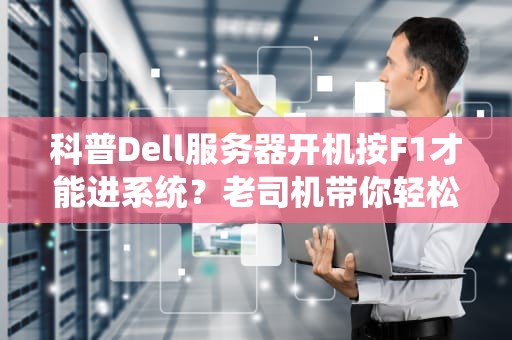 科普Dell服务器开机按F1才能进系统？老司机带你轻松破解！