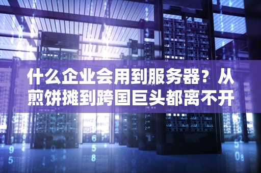 什么企业会用到服务器？从煎饼摊到跨国巨头都离不开的数字大厨！
