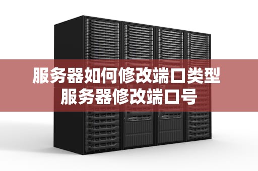 服务器如何修改端口类型 服务器修改端口号