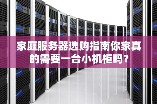 家庭服务器选购指南你家真的需要一台小机柜吗？