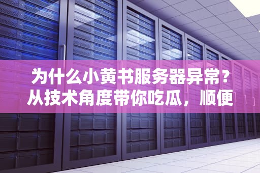 为什么小黄书服务器异常？从技术角度带你吃瓜，顺便学点硬核知识！