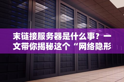 末链接服务器是什么事？一文带你揭秘这个“网络隐形侠”的真相！