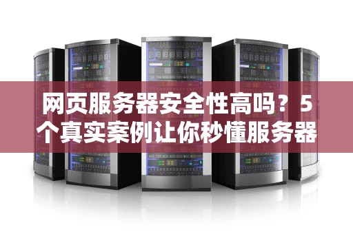 网页服务器安全性高吗？5个真实案例让你秒懂服务器防护的金刚罩！