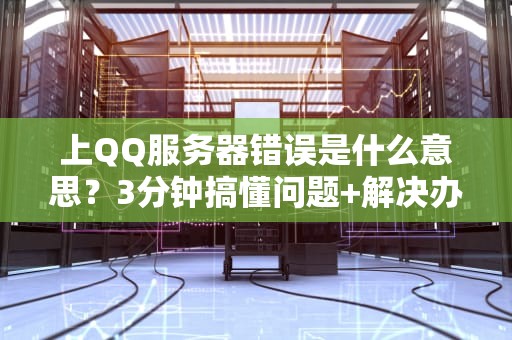 上QQ服务器错误是什么意思？3分钟搞懂问题+解决办法！