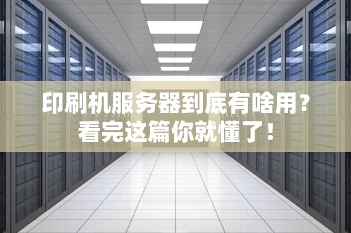 印刷机服务器到底有啥用？看完这篇你就懂了！