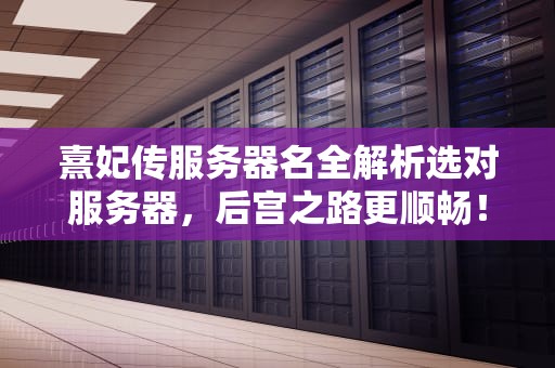 熹妃传服务器名全解析选对服务器，后宫之路更顺畅！