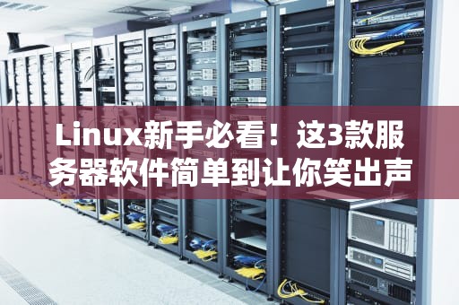 Linux新手必看！这3款服务器软件简单到让你笑出声