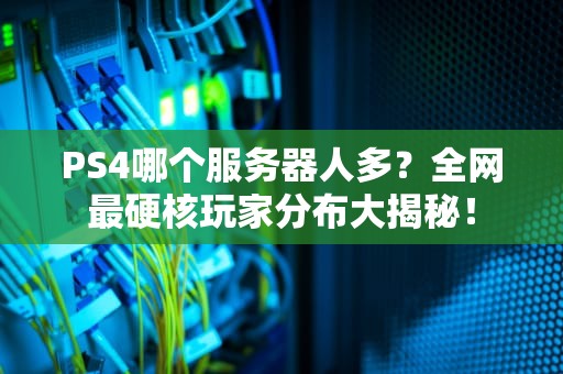 PS4哪个服务器人多？全网最硬核玩家分布大揭秘！