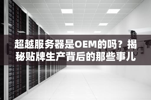 超越服务器是OEM的吗？揭秘贴牌生产背后的那些事儿！