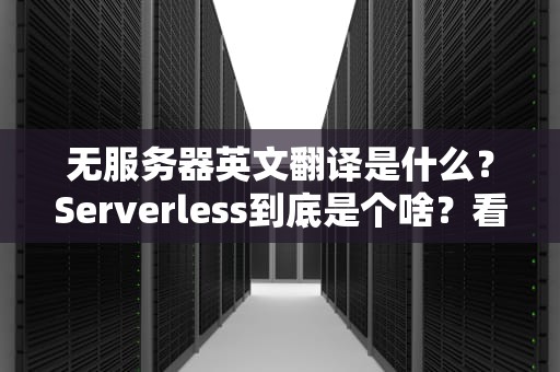 无服务器英文翻译是什么？Serverless到底是个啥？看完这篇你就懂了！