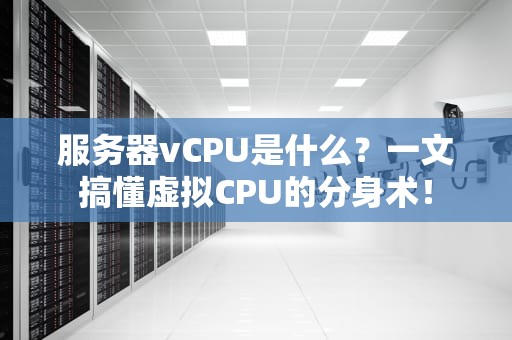服务器vCPU是什么？一文搞懂虚拟CPU的分身术！