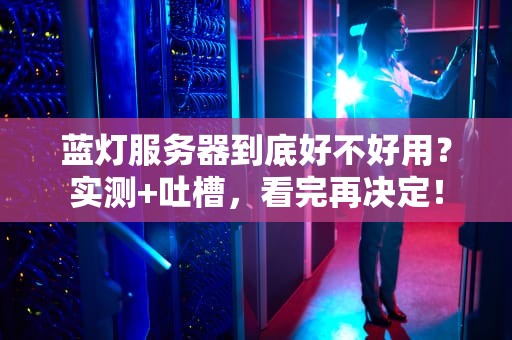 蓝灯服务器到底好不好用？实测+吐槽，看完再决定！